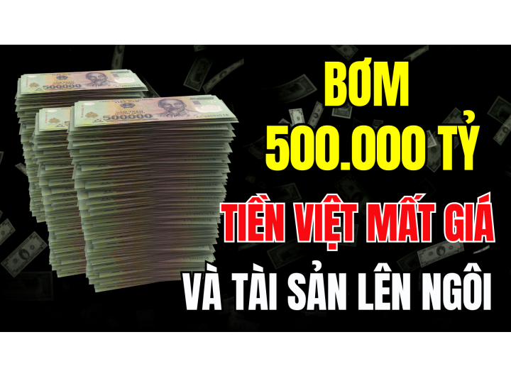 BƠM 500.000 TỶ! TIỀN VIỆT MẤT GIÁ và TÀI SẢN LÊN NGÔI